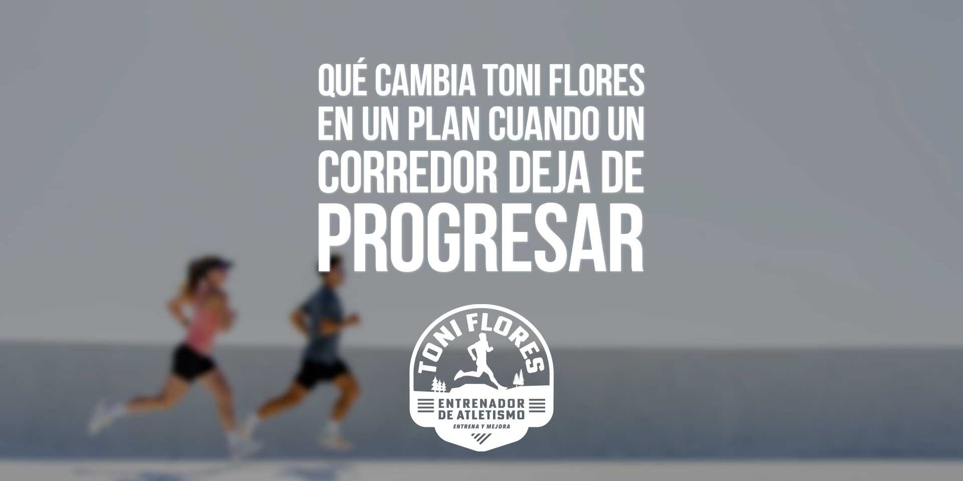 Qué cambia Toni Flores en un plan cuando un corredor deja de progresar Qué cambia Toni Flores en un plan cuando un corredor deja de progresar